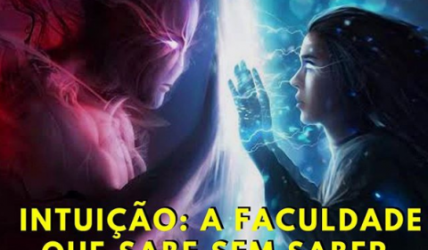 Intuição: a faculdade que sabe sem saber, enxerga sem os olhos e ouve sem os ouvidos