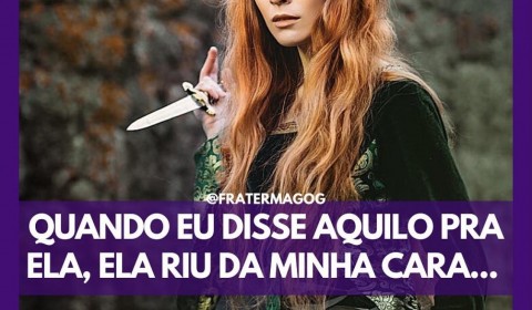 Quando eu disse aquilo pra ela, ela riu da minha cara...