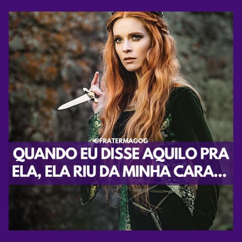 Quando eu disse aquilo pra ela, ela riu da minha cara...