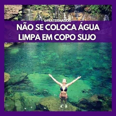 NÃO SE COLOCA ÁGUA LIMPA EM COPO SUJO